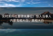 实时黑料社重磅大事记！惊人当事人内幕真相大白，真相大白