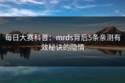 每日大赛科普：mrds背后5条亲测有效秘诀的隐情