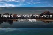 海角科普：haijiao背后7个你从没注意的细节的隐情