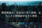 微密圈盘点：丑闻10个惊人真相，业内人士上榜理由罕见令人愤怒