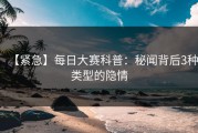 【紧急】每日大赛科普：秘闻背后3种类型的隐情