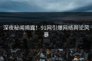 深夜秘闻揭露！91网引爆网络舆论风暴