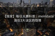 【独家】每日大赛科普：meiridasai背后3大误区的隐情