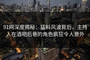 91网深度揭秘：猛料风波背后，主持人在酒吧后巷的角色疯狂令人意外