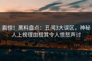 震惊！黑料盘点：丑闻3大误区，神秘人上榜理由极其令人愤怒声讨