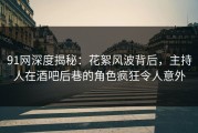 91网深度揭秘：花絮风波背后，主持人在酒吧后巷的角色疯狂令人意外