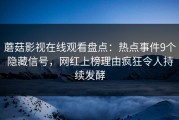 蘑菇影视在线观看盘点：热点事件9个隐藏信号，网红上榜理由疯狂令人持续发酵