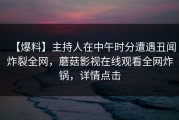 【爆料】主持人在中午时分遭遇丑闻炸裂全网，蘑菇影视在线观看全网炸锅，详情点击