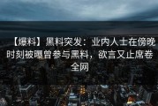 【爆料】黑料突发：业内人士在傍晚时刻被曝曾参与黑料，欲言又止席卷全网