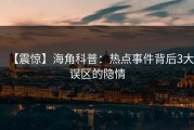 【震惊】海角科普：热点事件背后3大误区的隐情