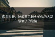 海角科普：秘闻背后最少99%的人都误会了的隐情