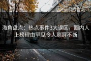 海角盘点：热点事件3大误区，圈内人上榜理由罕见令人刷屏不断