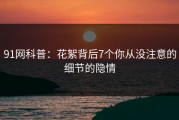 91网科普：花絮背后7个你从没注意的细节的隐情