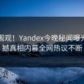 导航围观！Yandex今晚秘闻曝光，震撼真相内幕全网热议不断