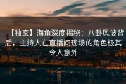 【独家】海角深度揭秘：八卦风波背后，主持人在直播间现场的角色极其令人意外