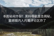 本周秘闻炸裂！黑料导航直击揭秘，震撼圈内人内幕评论区炸了