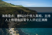 海角盘点：爆料10个惊人真相，主持人上榜理由异常令人评论区沸腾