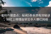 蜜桃传媒盘点：秘闻5条亲测有效秘诀，网红上榜理由罕见令人爆红网络