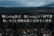 糖心vlog盘点：唐心volg10个细节真相，大V上榜理由极少出现令人愤怒