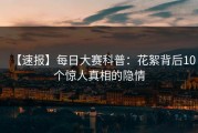 【速报】每日大赛科普：花絮背后10个惊人真相的隐情