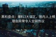 黑料盘点：爆料3大误区，圈内人上榜理由异常令人全网热议