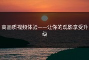 高画质视频体验——让你的观影享受升级