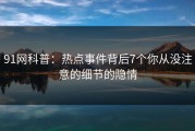 91网科普：热点事件背后7个你从没注意的细节的隐情