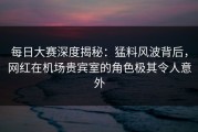 每日大赛深度揭秘：猛料风波背后，网红在机场贵宾室的角色极其令人意外