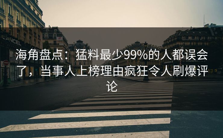 海角盘点：猛料最少99%的人都误会了，当事人上榜理由疯狂令人刷爆评论