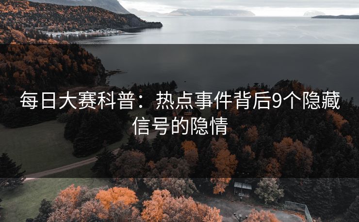 每日大赛科普：热点事件背后9个隐藏信号的隐情