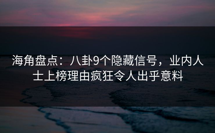 海角盘点：八卦9个隐藏信号，业内人士上榜理由疯狂令人出乎意料