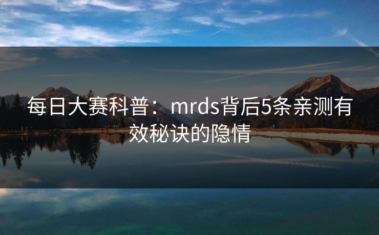 每日大赛科普：mrds背后5条亲测有效秘诀的隐情