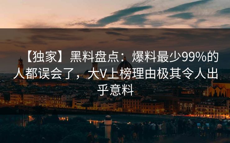 【独家】黑料盘点：爆料最少99%的人都误会了，大V上榜理由极其令人出乎意料