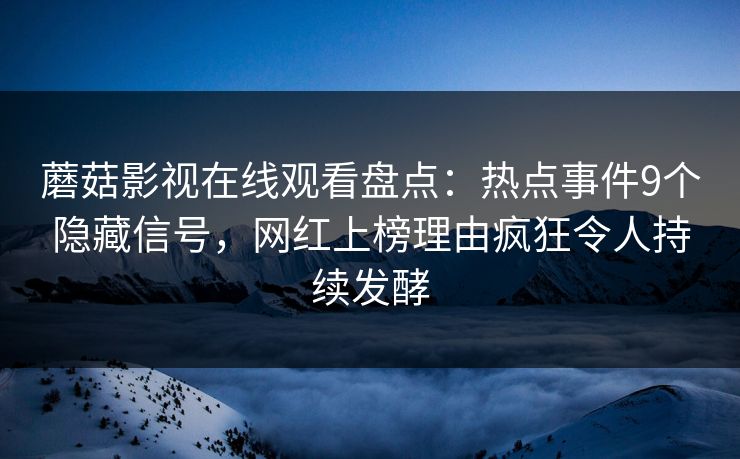 蘑菇影视在线观看盘点：热点事件9个隐藏信号，网红上榜理由疯狂令人持续发酵