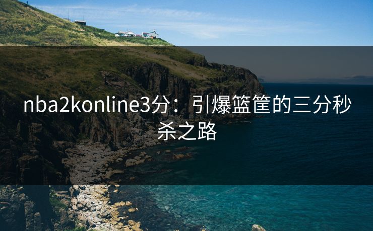 nba2konline3分：引爆篮筐的三分秒杀之路