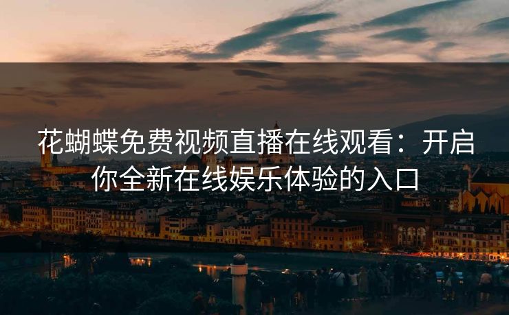 花蝴蝶免费视频直播在线观看：开启你全新在线娱乐体验的入口