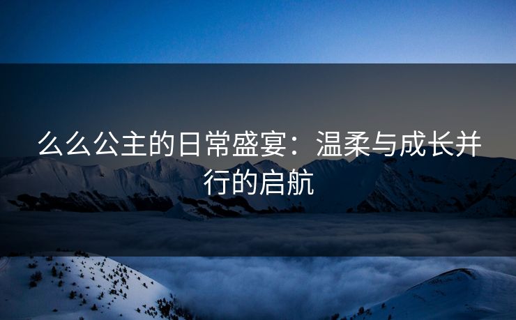 么么公主的日常盛宴：温柔与成长并行的启航