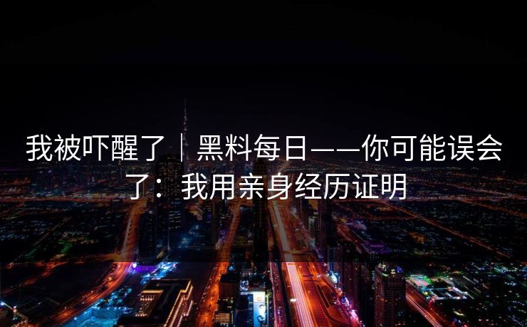 我被吓醒了｜黑料每日——你可能误会了：我用亲身经历证明