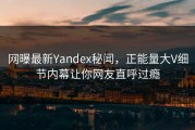 网曝最新Yandex秘闻，正能量大V细节内幕让你网友直呼过瘾