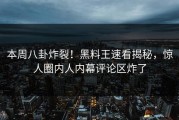 本周八卦炸裂！黑料王速看揭秘，惊人圈内人内幕评论区炸了