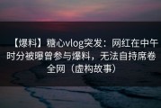 【爆料】糖心vlog突发：网红在中午时分被曝曾参与爆料，无法自持席卷全网（虚构故事）
