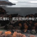 吃瓜爆料：那段视频的神秘力量