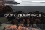 吃瓜爆料：那段视频的神秘力量