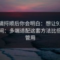 把逻辑捋顺后你会明白：想让91网更省时间：多端适配这套方法比倍速更管用