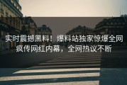 实时震撼黑料！爆料站独家惊爆全网疯传网红内幕，全网热议不断