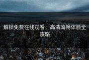 解锁免费在线观看：高清流畅体验全攻略