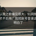 我承认我之前偏见很大，91网到底怎么用才不后悔？我把账号登录这关踩明白了