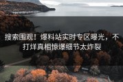 搜索围观！爆料站实时专区曝光，不打烊真相惊爆细节太炸裂
