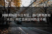 网曝黑料社今日专区，热门真相真相大白，网红丑闻全网热议不断