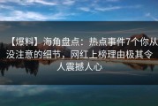 【爆料】海角盘点：热点事件7个你从没注意的细节，网红上榜理由极其令人震撼人心